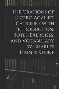 bokomslag Orations of Cicero Against Catiline / With Introduction, Notes, Exercises, and Vocabulary by Charles Haines Kenne