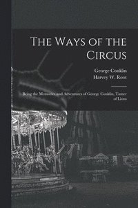 bokomslag The Ways of the Circus; Being the Memories and Adventures of George Conklin, Tamer of Lions