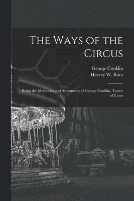 The Ways of the Circus; Being the Memories and Adventures of George Conklin, Tamer of Lions 1