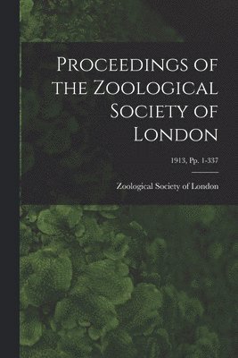 Proceedings of the Zoological Society of London; 1913, pp. 1-337 1