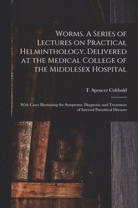 bokomslag Worms. A Series of Lectures on Practical Helminthology, Delivered at the Medical College of the Middlesex Hospital; With Cases Illustrating the Symptoms, Diagnosis, and Treatment of Internal