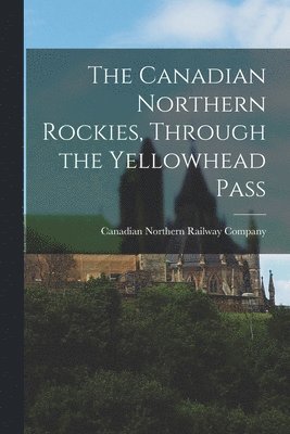 bokomslag Canadian Northern Rockies, Through the Yellowhead Pass [microform]