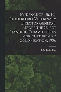 bokomslag Evidence of Dr. J.G. Rutherford, Veterinary Director General, Before the Select Standing Committee on Agriculture and Colonization, 1906 [microform]