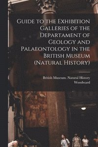 bokomslag Guide to the Exhibition Galleries of the Departament of Geology and Palaeontology in the British Museum (natural History)