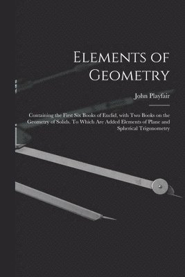 Elements of Geometry; Containing the First Six Books of Euclid, With Two Books on the Geometry of Solids. To Which Are Added Elements of Plane and Spherical Trigonometry 1