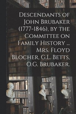 bokomslag Descendants of John Brubaker (1777-1846), by the Committee on Family History ... Mrs. Floyd Blocher, G.L. Betts, O.G. Brubaker.