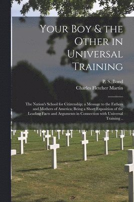 Your Boy & the Other in Universal Training; the Nation's School for Citizenship; a Message to the Fathers and Mothers of America; Being a Short Exposition of the Leading Facts and Arguments in 1