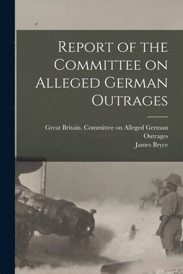 Report of the Committee on Alleged German Outrages 1