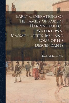 Early Generations of the Family of Robert Harrington of Watertown, Massachusetts, 1634, and Some of His Descendants 1