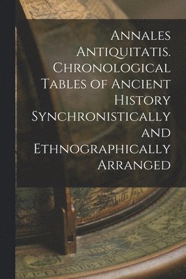 Anonymous - Annales Antiquitatis. Chronological Tables of Ancient History Synchronistically and Ethnographically Arranged, Häftad