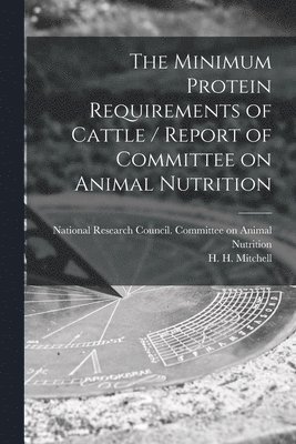 bokomslag The Minimum Protein Requirements of Cattle / Report of Committee on Animal Nutrition