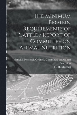 The Minimum Protein Requirements of Cattle / Report of Committee on Animal Nutrition, Häftad