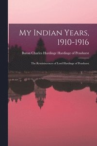 bokomslag My Indian Years, 1910-1916; the Reminiscences of Lord Hardinge of Penshurst