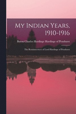 My Indian Years, 1910-1916; the Reminiscences of Lord Hardinge of Penshurst 1