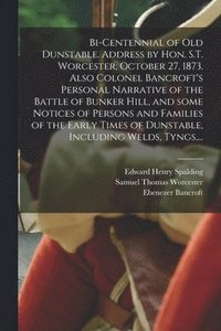 bokomslag Bi-centennial of Old Dunstable. Address by Hon. S.T. Worcester, October 27, 1873. Also Colonel Bancroft's Personal Narrative of the Battle of Bunker Hill, and Some Notices of Persons and Families of