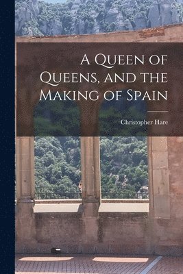bokomslag A Queen of Queens, and the Making of Spain