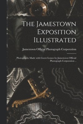 bokomslag The Jamestown Exposition Illustrated; Photographs Made With Goerz Lenses by Jamestown Official Photograph Corporation ..