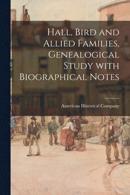 Hall, Bird and Allied Families, Genealogical Study With Biographical Notes 1