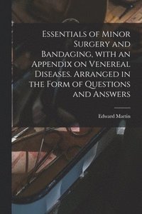 bokomslag Essentials of Minor Surgery and Bandaging, With an Appendix on Venereal Diseases. Arranged in the Form of Questions and Answers