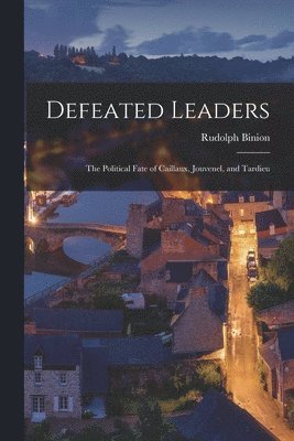 Defeated Leaders; the Political Fate of Caillaux, Jouvenel, and Tardieu 1