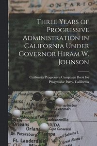 bokomslag Three Years of Progressive Administration in California Under Governor Hiram W. Johnson