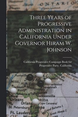 Three Years of Progressive Administration in California Under Governor Hiram W. Johnson 1