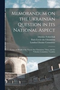 bokomslag Memorandum on the Ukrainian Question in Its National Aspect; Comp. on Behalf of the &quot;Cercle Des Ukrainiens,&quot; Paris, and the &quot;Ukraine Committee,&quot; London