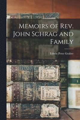 Memoirs of Rev. John Schrag and Family 1