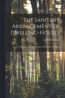 The Sanitary Arrangement of Dwelling-houses 1