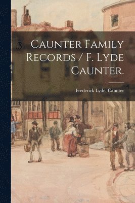 Caunter Family Records / F. Lyde Caunter. 1