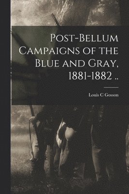 bokomslag Post-bellum Campaigns of the Blue and Gray, 1881-1882 ..