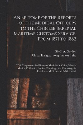 C. A. (Charles Alexander) Gordon, China Hai Guan Zong Shui Wu Si Shu - Epitome of the Reports of the Medical Officers to the Chinese Imperial Maritime Customs Service, From 1871 to 1882 [electronic Resource], Häftad