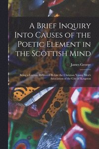 bokomslag A Brief Inquiry Into Causes of the Poetic Element in the Scottish Mind [microform]