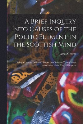 bokomslag A Brief Inquiry Into Causes of the Poetic Element in the Scottish Mind [microform]