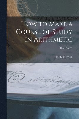 bokomslag How to Make a Course of Study in Arithmetic; circ. No. 37