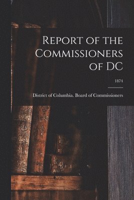 Report of the Commissioners of DC; 1874 1