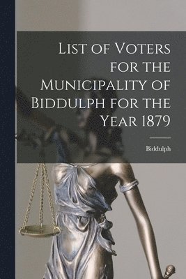 bokomslag List of Voters for the Municipality of Biddulph for the Year 1879 [microform]