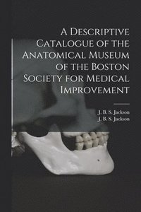 bokomslag Descriptive Catalogue of the Anatomical Museum of the Boston Society for Medical Improvement
