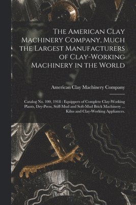 The American Clay Machinery Company, Much the Largest Manufacturers of Clay-working Machinery in the World 1