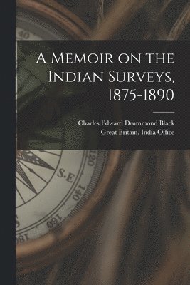 A Memoir on the Indian Surveys, 1875-1890 1