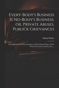 bokomslag Every-body's Business is No-body's Business, or, Private Abuses, Publick Grievances