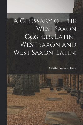Glossary of the West Saxon Gospels. Latin-West Saxon and West Saxon-Latin;