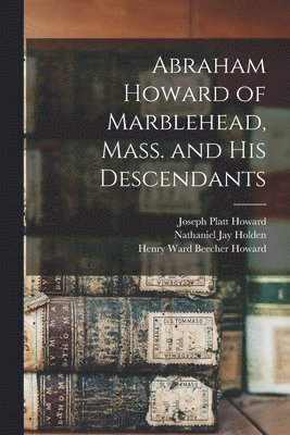 Abraham Howard of Marblehead, Mass. and His Descendants 1