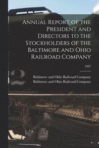 bokomslag Annual Report of the President and Directors to the Stockholders of the Baltimore and Ohio Railroad Company; 1907