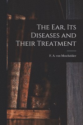 bokomslag Ear, Its Diseases and Their Treatment