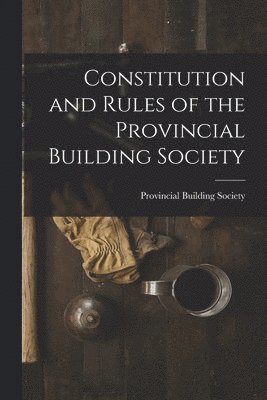 bokomslag Constitution and Rules of the Provincial Building Society [microform]