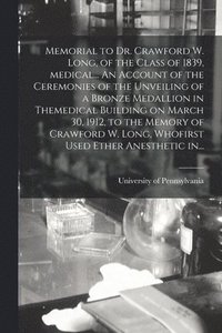 bokomslag Memorial to Dr. Crawford W. Long, of the Class of 1839, Medical... An Account of the Ceremonies of the Unveiling of a Bronze Medallion in Themedical Building on March 30, 1912, to the Memory of Cra...