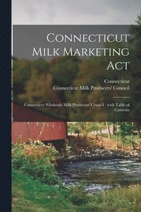 bokomslag Connecticut Milk Marketing Act: Connecticut Wholesale Milk Producers' Council; With Table of Contents