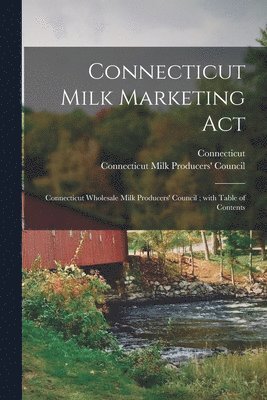 Connecticut Milk Marketing Act: Connecticut Wholesale Milk Producers' Council; With Table of Contents 1