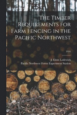 The Timber Requirements for Farm Fencing in the Pacific Northwest; 1934, Häftad